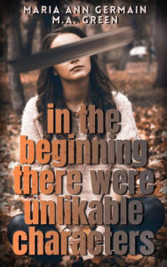Title: In The Beginning There Were Unlikable Characters, Author: M.A. Green