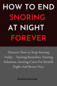 Title: How to Stop Snoring at Night Forever, Author: Gordon Nsowine