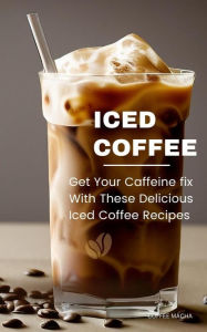 Title: Iced Coffee: Get Your Caffeine fix With These Delicious Iced Coffee Recipes, Author: Coffee Macha
