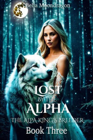 Title: Lost by the Alpha (The Alpha King's Breeder, #3), Author: Bella Moondragon