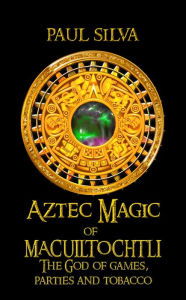Title: Aztec Magic of Macuiltochtli, Author: Paul Silva