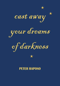 Title: Cast away your dreams of darkness, Author: Peter Raposo