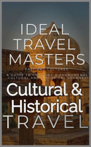 Title: Cultural and Historical Travel: Past and Cultures: A Guide to Crafting a Phenomenal Cultural and Historical Journey!, Author: Ideal Travel Masters