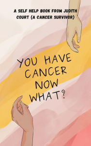 Title: You Have Cancer Now What?, Author: Judith Court