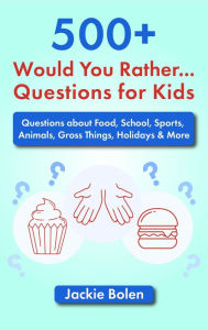 Title: 500+ Would You Rather Questions for Kids: Questions about Food, School, Sports, Animals, Gross Things, Holidays & More, Author: Jackie Bolen