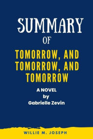 Title: Summary of Tomorrow, and Tomorrow, and Tomorrow A Novel by Gabrielle Zevin, Author: Willie M. Joseph