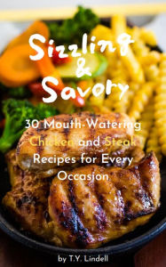 Title: Sizzling and Savory: 30 Mouth-Watering Chicken and Steak Recipes for Every Occasion, Author: TY Lindell