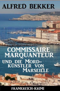 Title: Commissaire Marquanteur und die Mordkünstler von Marseille: Frankreich Krimi, Author: Alfred Bekker