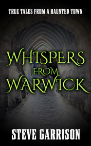 Title: Whispers from Warwick: True Tales from a Haunted Town, Author: Steve Garrison