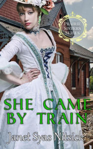 Title: She Came by Train (Prairie Sisters Series, #1), Author: Janet Syas Nitsick