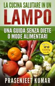 Title: La Cucina Salutare in un Lampo: Una Guida Senza Diete o Mode Alimentari (Come Cucinare in un Lampo, #7), Author: Prasenjeet Kumar
