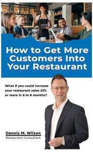 Title: How To Get More Customers In Your Restaurant, Author: Dennis M. Wilson