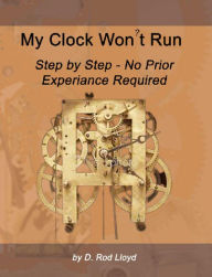 Title: My Clock Won?t Run, Step by Step No Prior Experience Required (Clock Repair you can Follow Along), Author: D. Rod Lloyd