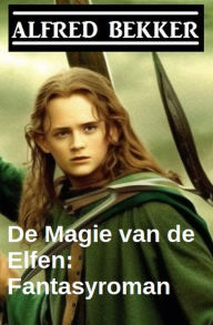 Title: De Magie van de Elfen: Fantasyroman, Author: Alfred Bekker