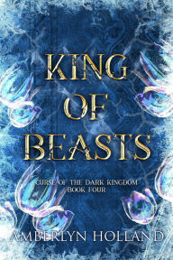 Title: King of Beasts (Curse of the Dark Kingdom, #4), Author: Amberlyn Holland