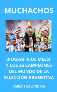 Title: Muchachos. Biografía de Messi y los 26 Campeones del Mundo de la Selección Argentina, Author: CARLOS CALANDRIA