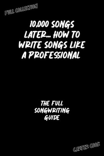 The Full Songwriting Guide (10,000 Songs Later... How to Write Songs Like a Professional)