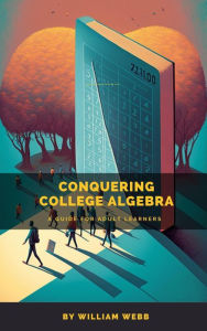 Title: Conquering College Algebra: A Guide for Adult Learners, Author: William Webb