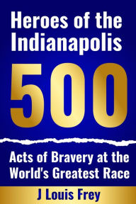 Title: Heroes of the Indianapolis 500, Author: J Louis Frey