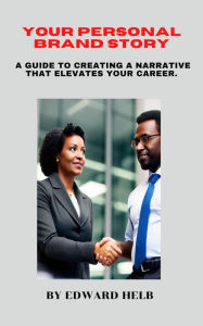 Title: Your Personal Brand Story: A Guide to Creating a Narrative That Elevates Your Career., Author: Edward Helb