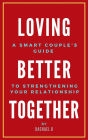 Loving Better Together: A Perfect Couple's Guide to Strengthening Your Relationship