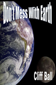 Title: Don't Mess With Earth: An Alternate History Novel, Author: Cliff Ball