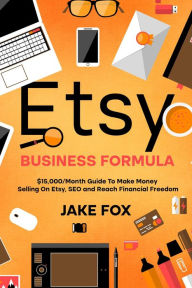 Title: Etsy Business Formula $15,000/Month Guide To Make Money Selling On Etsy SEO and Reach Financial Freedom, Author: Jake Fox