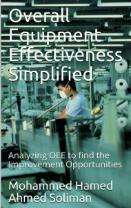 Title: Overall Equipment Effectiveness Simplified: Analyzing OEE to find the Improvement Opportunities, Author: Mohammed Hamed Ahmed Soliman