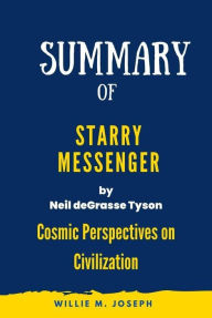 Title: Summary of Starry Messenger By Neil deGrasse Tyson: Cosmic Perspectives on Civilization, Author: Willie M. Joseph