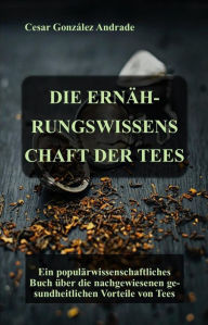 Title: Die Ernährungswissenschaft Der Tees (Ernährungs- und Gesundheits Bücher in deutscher Sprache), Author: César González Andrade