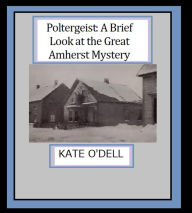 Title: Poltergeist: A Brief Look at the Great Amherst Mystery, Author: Kate O'Dell