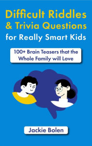 Title: Difficult Riddles & Trivia Questions for Really Smart Kids: 100+ Brain Teasers that the Whole Family will Love, Author: Jackie Bolen