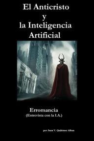 Title: El Anticristo y la Inteligencia Artificial: Erromancia (Entrevista con la I.A.), Author: Juan Quinonez-Alban