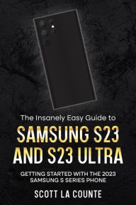 Title: The Insanely Easy Guide to Samsung S23 and S23 Ultra: Getting Started With the 2023 Samsung S Series Phone, Author: Scott La Counte