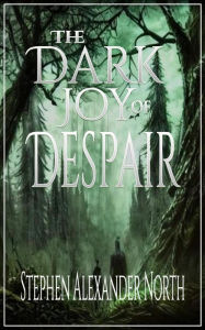 Title: The Dark Joy Of Despair, Author: Stephen Alexander North