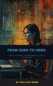 Title: From Zero to Hero: Your Journey to Becoming a Data Scientist, Author: William Webb