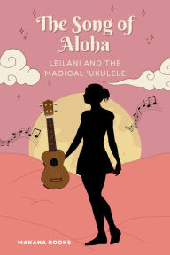 Title: The Song of Aloha: Leilani and the Magical ?Ukulele, Author: Makana Books