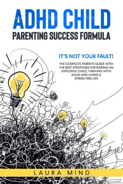 Adhd Child: Parenting Success Formula: It's Not Your Fault! The Complete Parents Guide With the Best Strategies for Raising an Explosive Child, Thriving with Adhd and Living a Stress-free Life