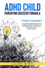 Adhd Child: Parenting Success Formula: It's Not Your Fault! The Complete Parents Guide With the Best Strategies for Raising an Explosive Child, Thriving with Adhd and Living a Stress-free Life