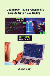 Title: Option Day Trading: A Beginner's Guide to Option Day Trading, Author: Chetan Singh