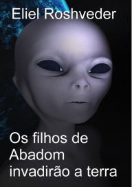 Title: Os filhos de Abadom invadirão a terra (Aliens and parallel worlds, #13), Author: Eliel Roshveder