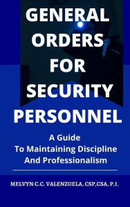 Title: General Orders for Security Personnel: A Guide to Maintaining Discipline and Professionalism, Author: MELVYN C.C. VALENZUELA