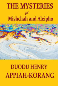 Title: The Mysteries of Mishchah and Aleipho, Author: Duodu Henry Appiah-korang