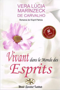 Title: Vivant dans le Monde des Esprits, Author: Vera Lúcia Marinzeck de Carvalho