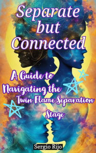 Title: Separate but Connected: A Guide to Navigating the Twin Flame Separation Stage, Author: SERGIO RIJO