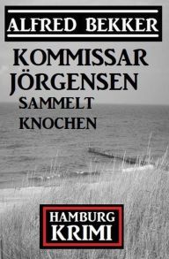 Title: Kommissar Jörgensen sammelt Knochen: Kommissar Jörgensen Hamburg Krimi, Author: Alfred Bekker