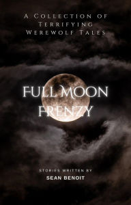 Title: Full Moon Frenzy: A Collection of Terrifying Werewolf Tales, Author: Sean Benoit