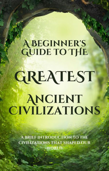 A Beginner's Guide to the Greatest Ancient Civilizations