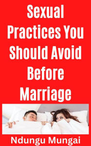 Title: Sexual Practices You Should Avoid Before Marriage, Author: Ndungu Mungai