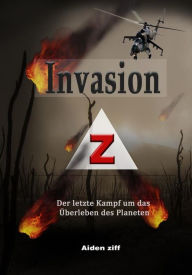 Title: Invasion Z: Der letzte Kampf um das Überleben des Planeten, Author: Aiden Ziff